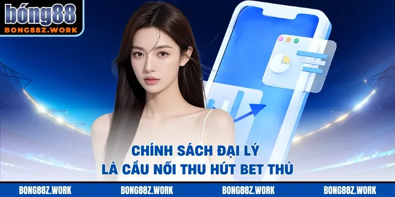 Chính sách đại lý là cầu nối thu hút bet thủ