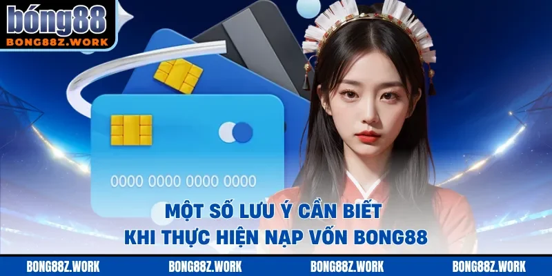 Một số lưu ý cần biết khi thực hiện nạp vốn Bong88