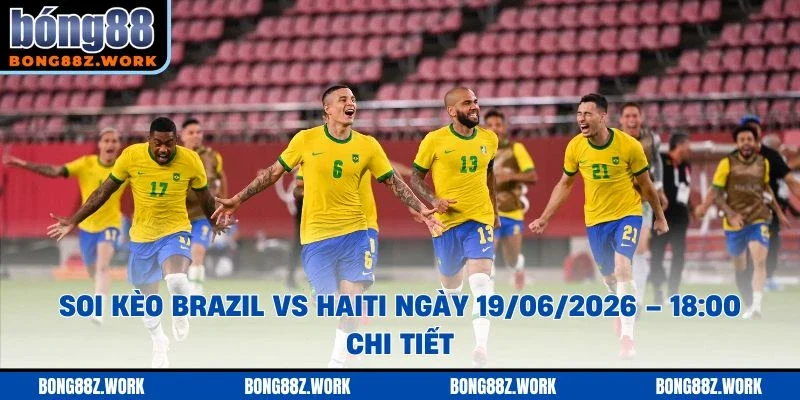 Soi kèo Brazil vs Haiti Ngày 19/06/2026 – 18:00 chi tiết