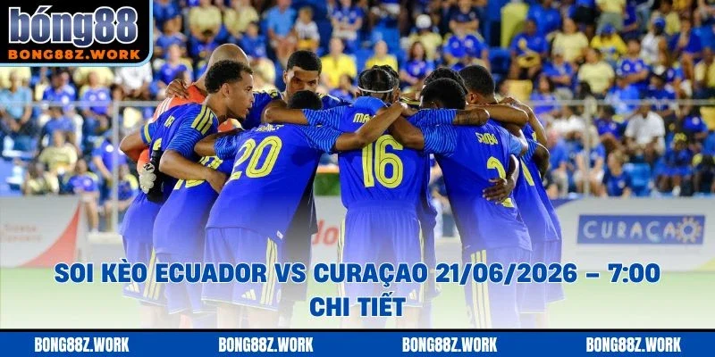 Soi kèo Ecuador vs Curaçao Ngày 21/06/2026 – 7:00 chi tiết