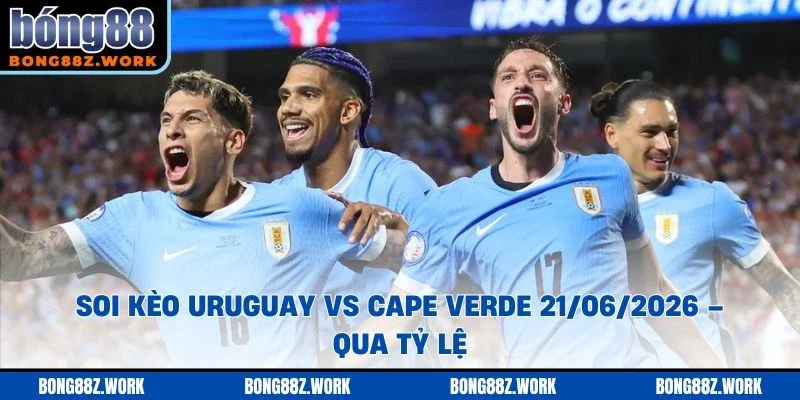 Soi kèo Uruguay vs Cape Verde Ngày 21/06/2026 – 18:00 qua tỷ lệ