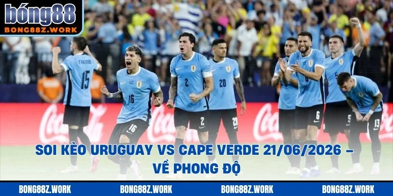 Soi kèo Uruguay vs Cape Verde Ngày 21/06/2026 – 18:00 về phong độ