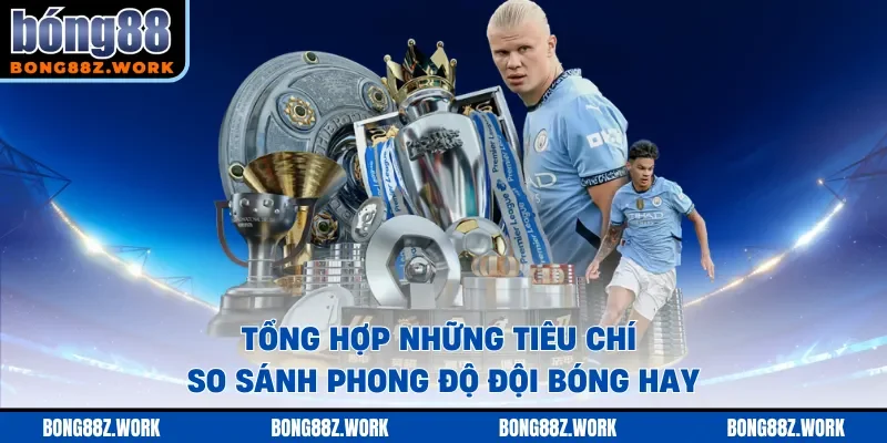 Tổng hợp những tiêu chí so sánh phong độ đội bóng hay